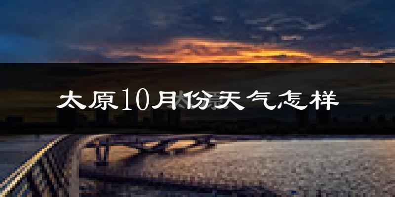 太原10月份天气怎样?太原十月冷吗?