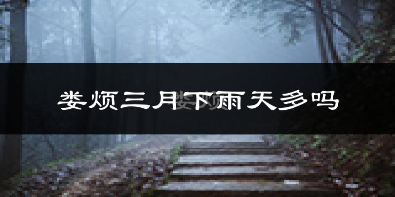 娄烦三月下雨天多吗?娄烦3月份降雨量多少?