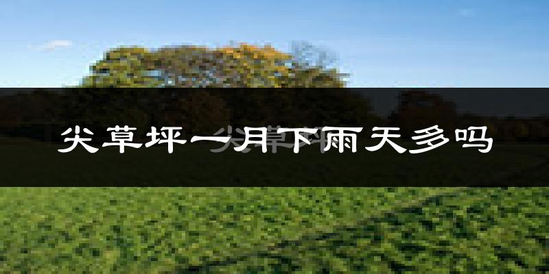 尖草坪一月下雨天多吗?尖草坪1月份降雨量多少?