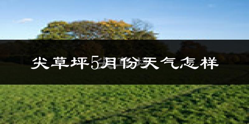 尖草坪5月份天气怎样?尖草坪五月冷不冷?