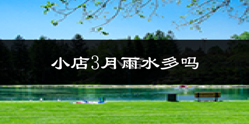 小店3月雨水多吗?