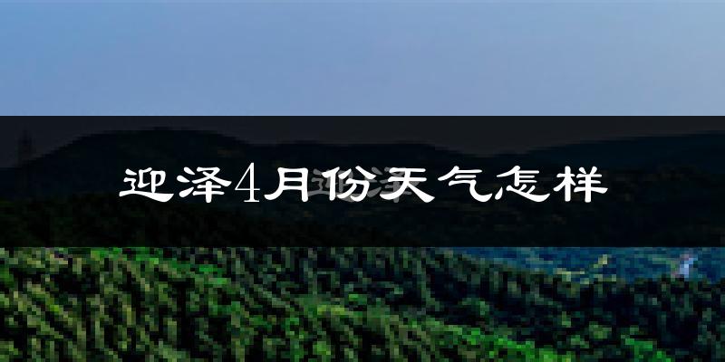 迎泽4月份天气怎样?迎泽四月冷吗?