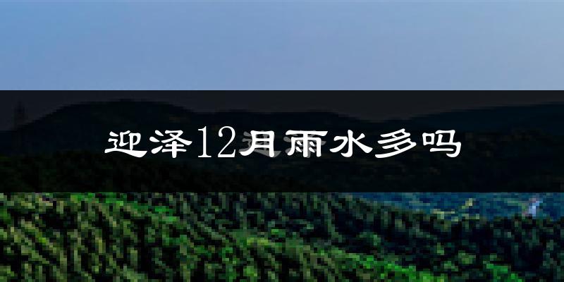 迎泽12月雨水多吗?