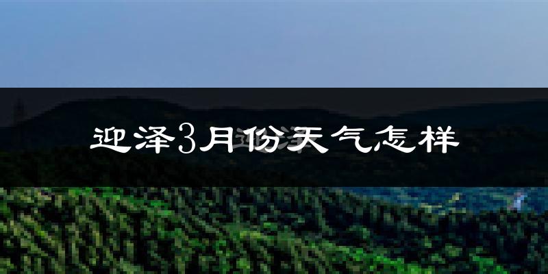 迎泽3月份天气怎样?迎泽三月冷吗?