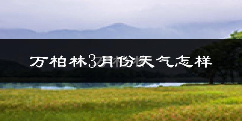万柏林3月份天气怎样?万柏林三月冷吗?