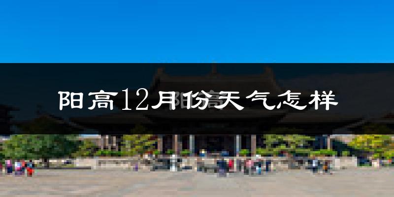 阳高12月份天气怎样?阳高十二月冷不冷?