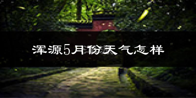 浑源县5月份天气如何?很冷吗?