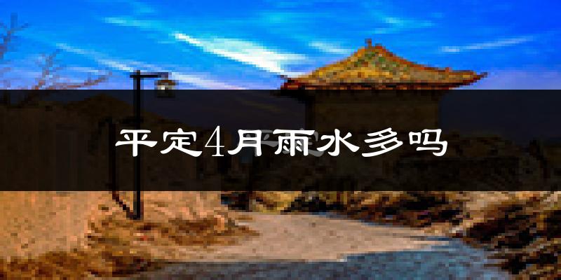 平定4月雨水多吗?