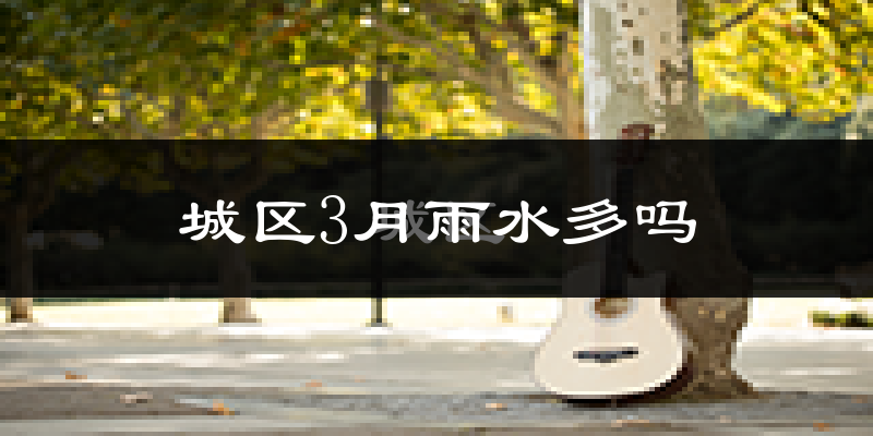 城区3月雨水多吗?