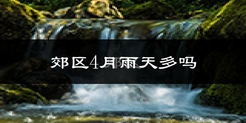 郊区4月雨天多吗?