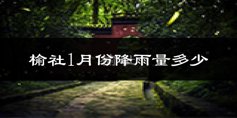 榆社1月份降雨量多少?榆社一月下雨多吗?