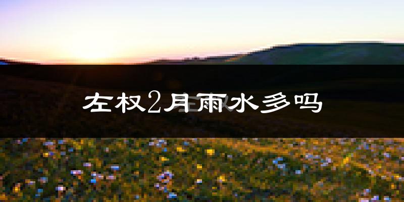 左权2月雨水多吗?