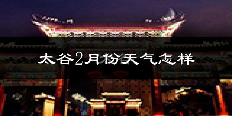 太谷县2月份天气如何?很冷吗?