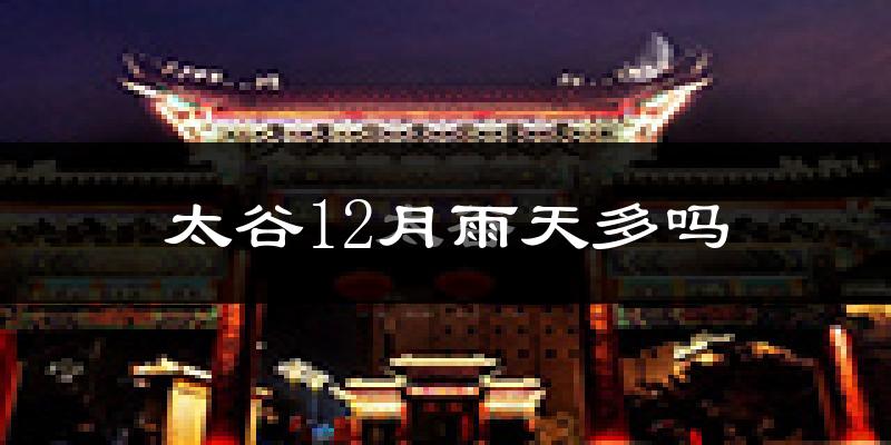 太谷12月雨天多吗?