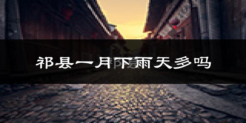 祁县一月下雨天多吗?祁县1月份降雨量多少?
