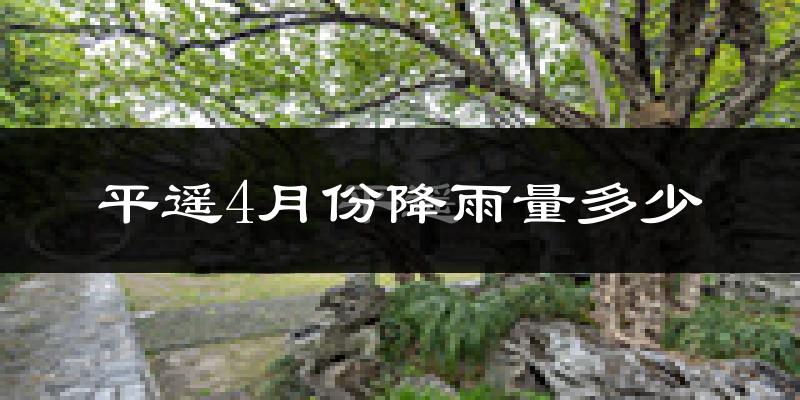 平遥4月份降雨量多少?平遥四月下雨多吗?