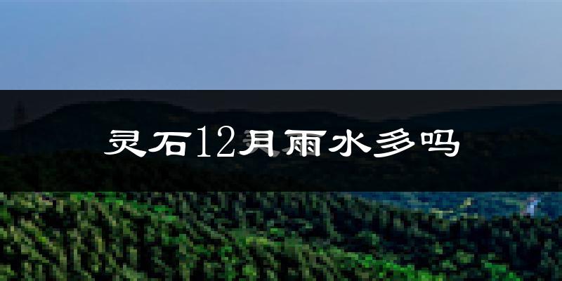 灵石12月雨水多吗?