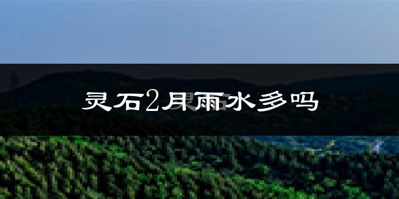 灵石2月雨水多吗?