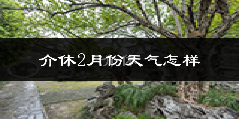介休市2月份天气如何?很冷吗?