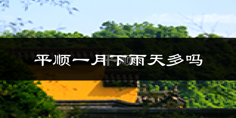 平顺一月下雨天多吗?平顺1月份降雨量多少?