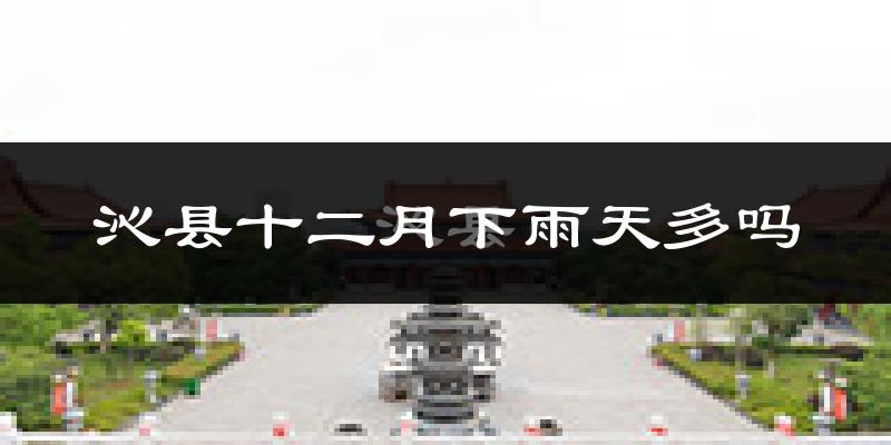 沁县十二月下雨天多吗?沁县12月份降雨量多少?