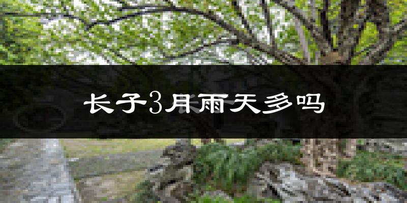 长子3月雨天多吗?