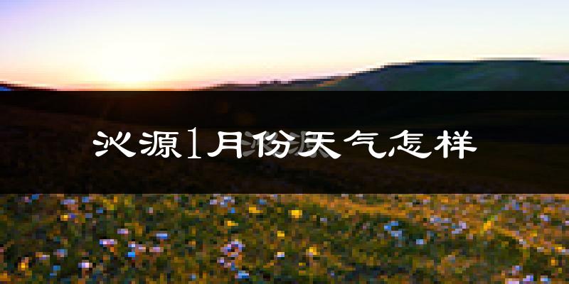 沁源县1月份天气如何?很冷吗?