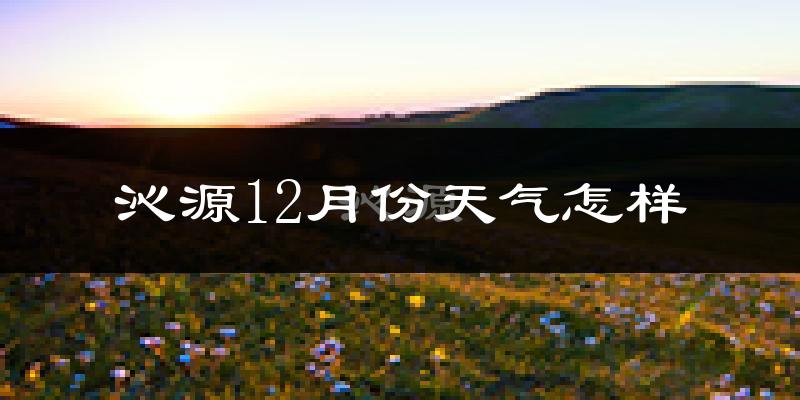 沁源12月份天气怎样?沁源十二月冷不冷?