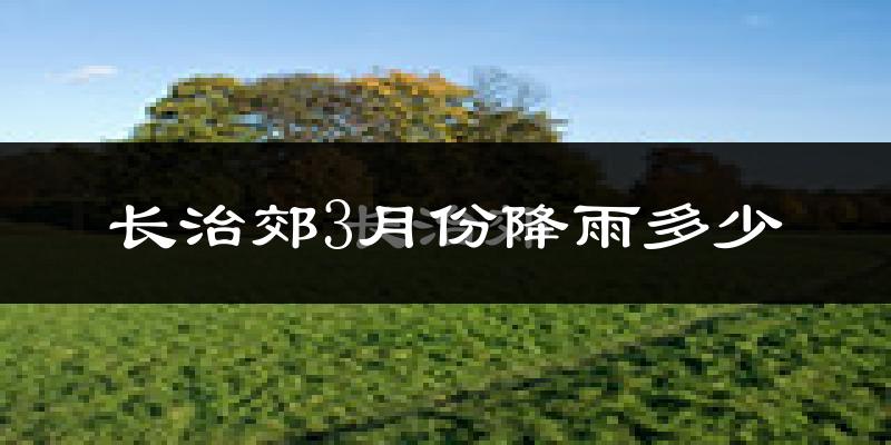 长治郊3月份降雨多少?