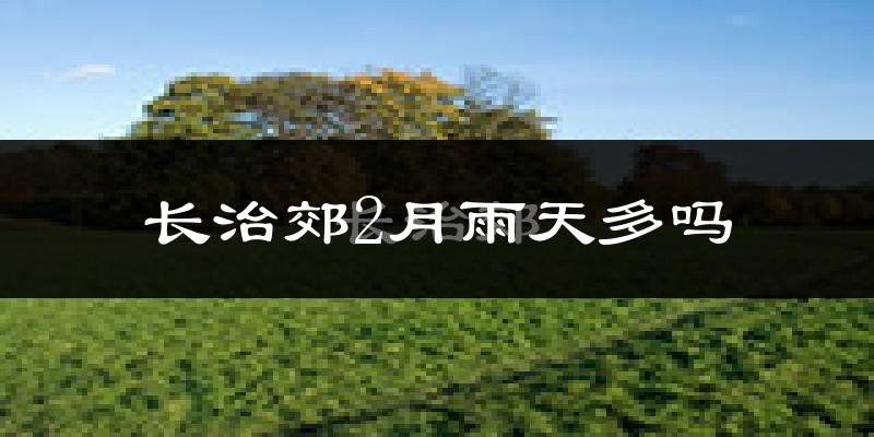长治郊2月雨天多吗?