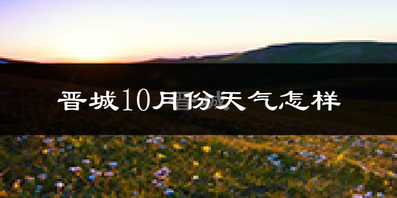 晋城10月份天气怎样?晋城十月冷不冷?
