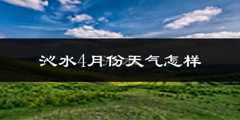 沁水县4月份天气如何?冷热情况怎么样?