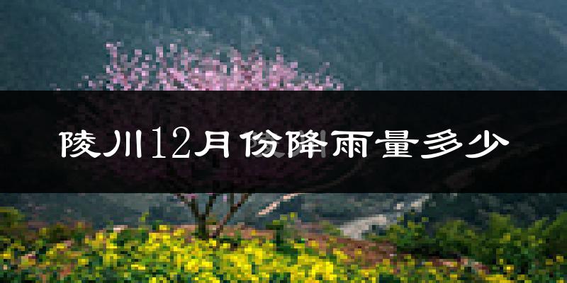 陵川12月份降雨量多少?陵川十二月下雨多吗?