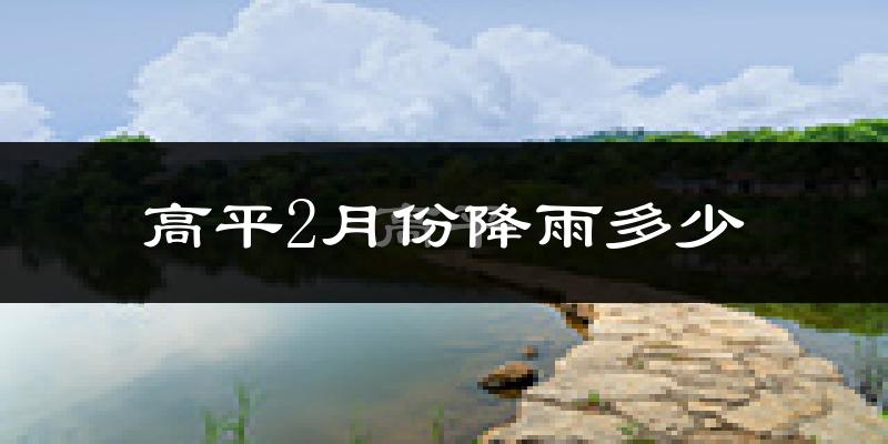 高平2月份降雨多少?