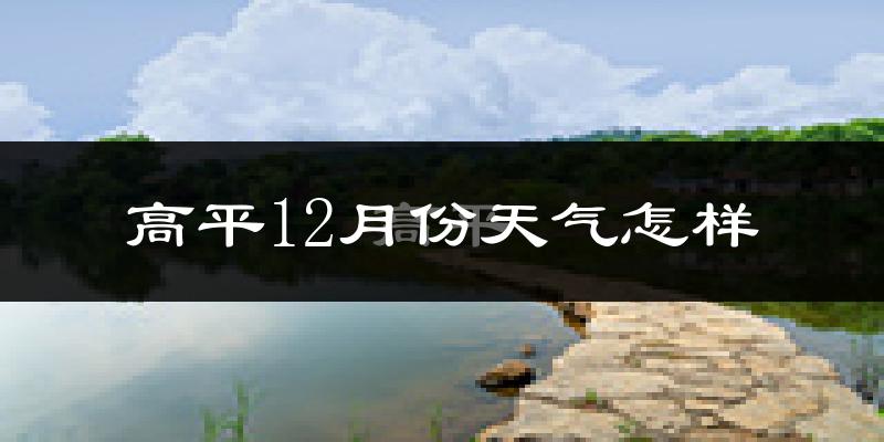 高平12月份天气怎样?高平十二月冷吗?
