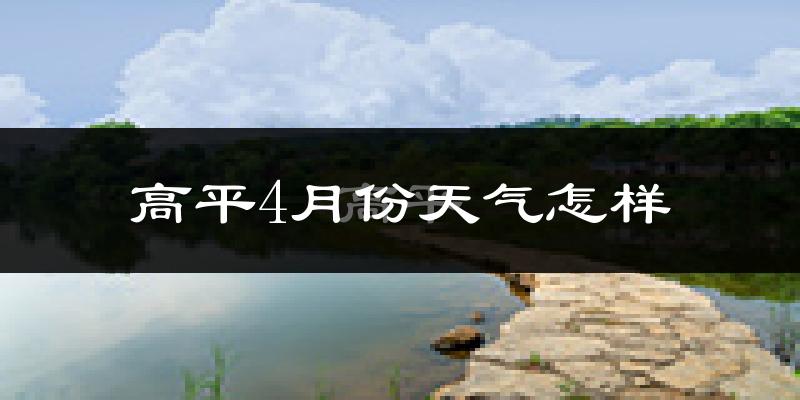 高平市4月份天气如何?冷热情况怎么样?