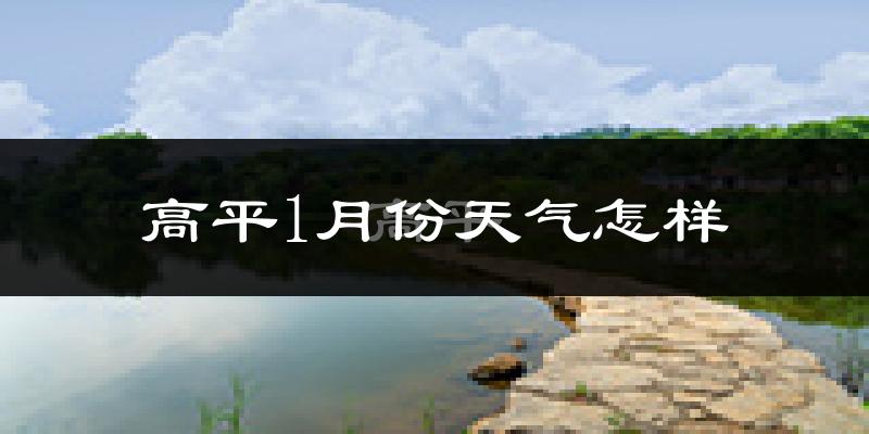 高平市1月份天气如何?很冷吗?