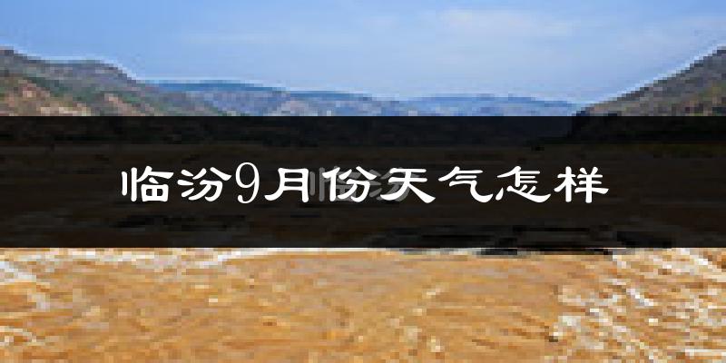 临汾9月份天气怎样?临汾九月热不热?