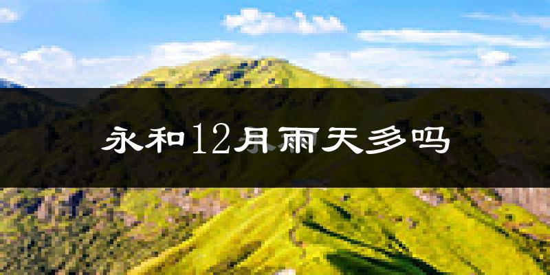 永和12月雨天多吗?