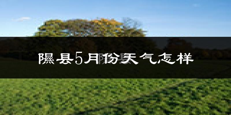 隰县5月天气如何?冷热情况分析