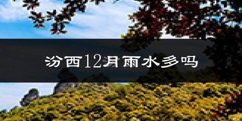 汾西12月雨水多吗?