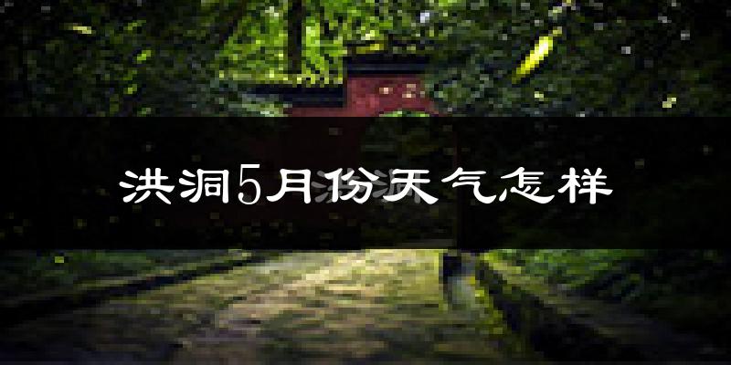 洪洞县5月份天气如何?很热吗?
