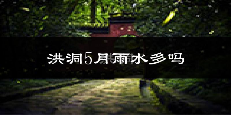 洪洞5月雨水多吗?