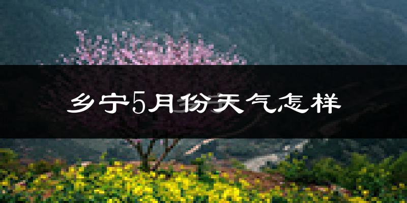 乡宁县5月份天气如何?很热吗?