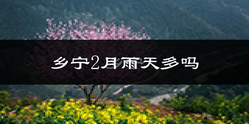 乡宁2月雨天多吗?