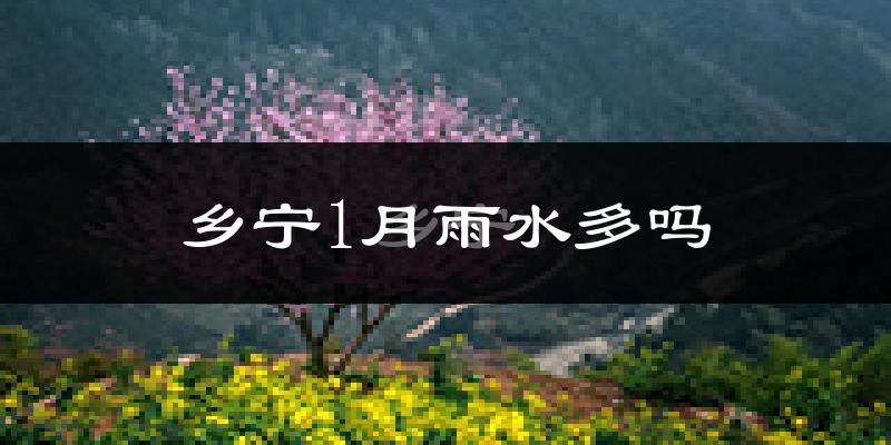 乡宁1月雨水多吗?