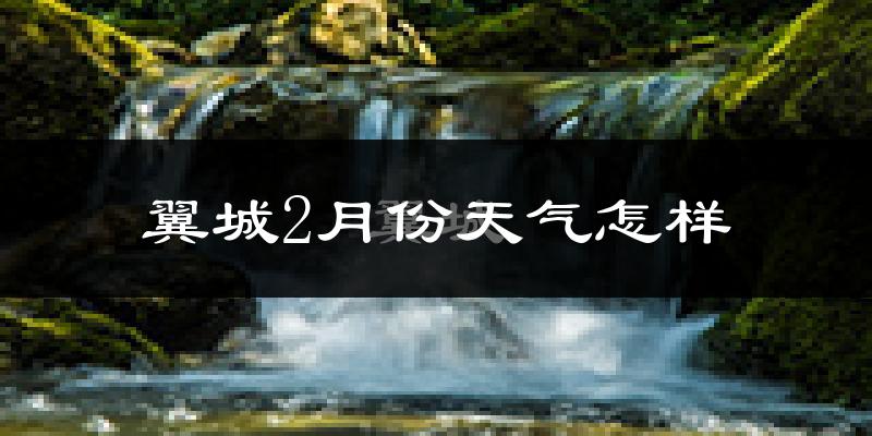 翼城县2月份天气如何?冷吗?