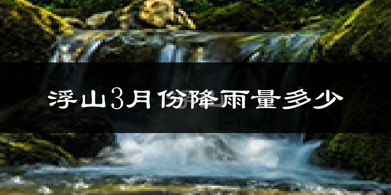 浮山3月份降雨量多少?浮山三月下雨多吗?