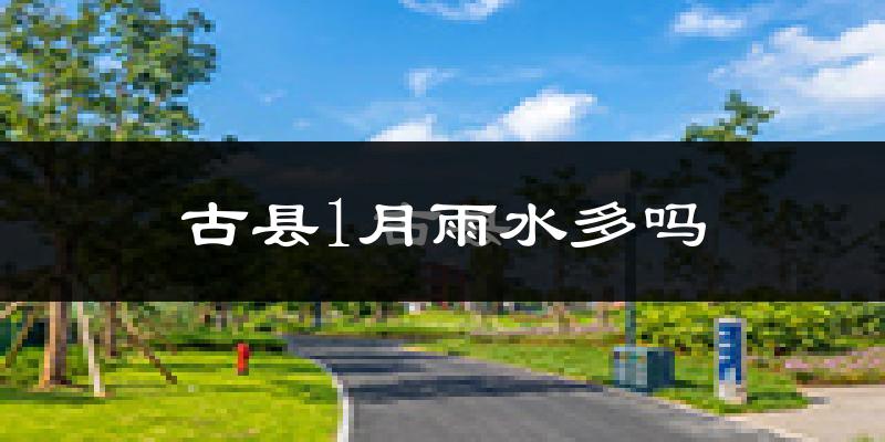 古县1月雨水多吗?