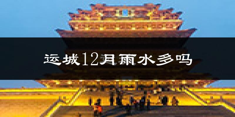 运城12月雨水多吗?